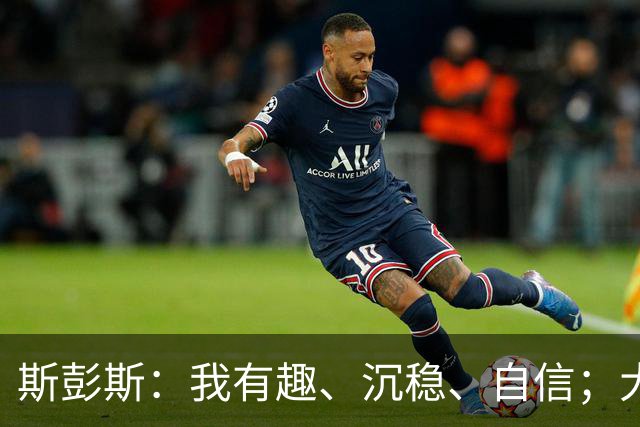 斯彭斯：我有趣、沉稳、自信；大罗是我对足球最早的记忆